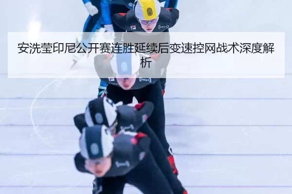 安洗莹印尼公开赛连胜延续后变速控网战术深度解析